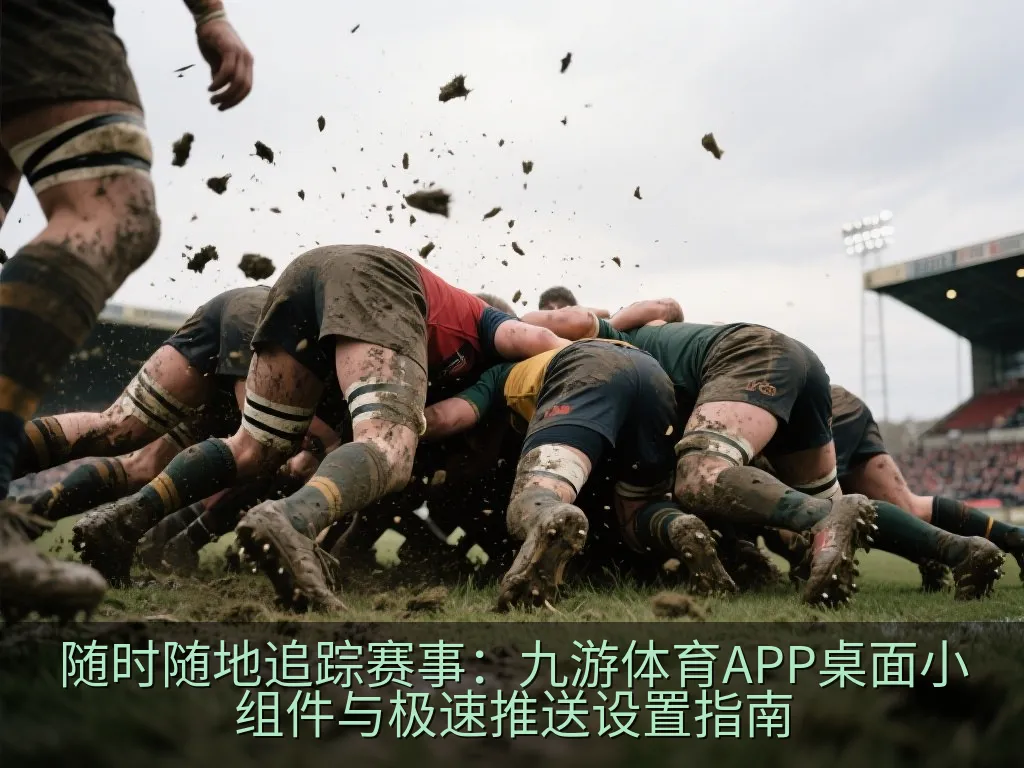 随时随地追踪赛事：九游体育APP桌面小组件与极速推送设置指南